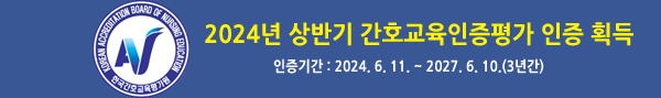 KOREAN ACCREDITATION BOARD OF NURSING EDUCATION 
2024년 상반기 간호교육인증평가 인증 획득 
인증기간: 2024.6.11.~2027. 6. 10.(3년간)